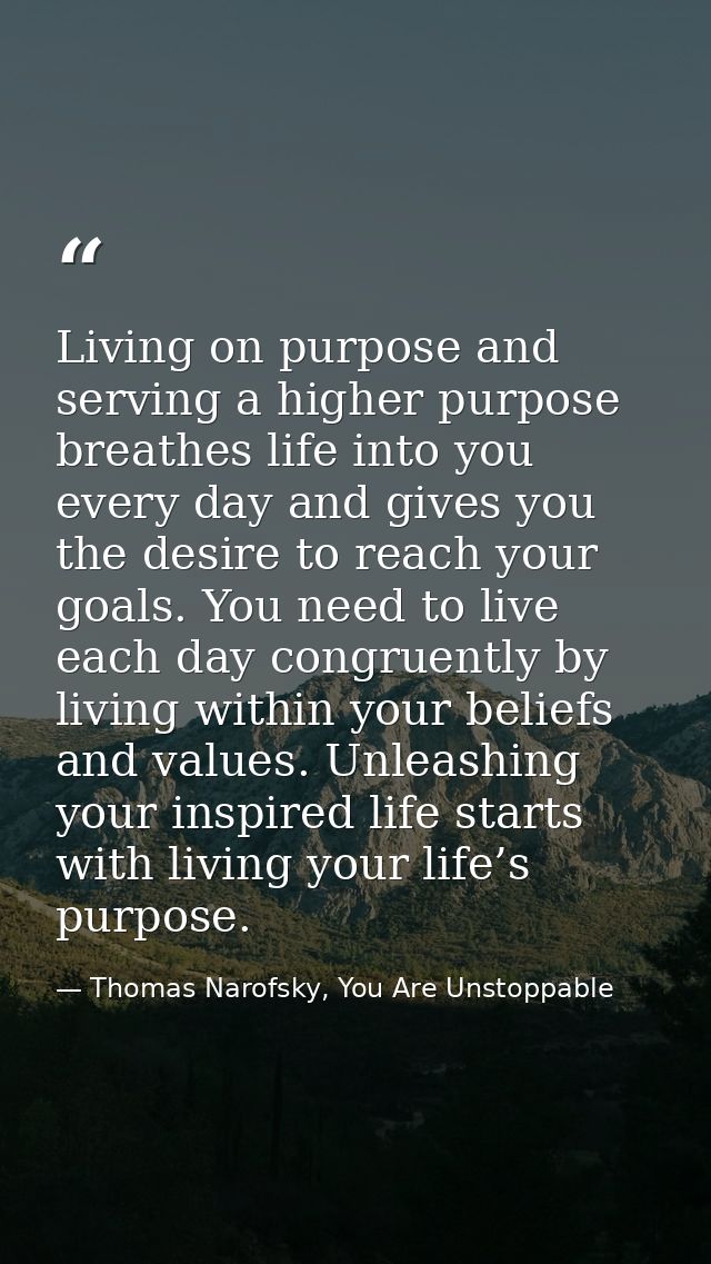 Living on purpose and serving a higher purpose breathes life into you every day and gives you the desire to reach your g — Thomas Narofsky, You Are Unstoppable