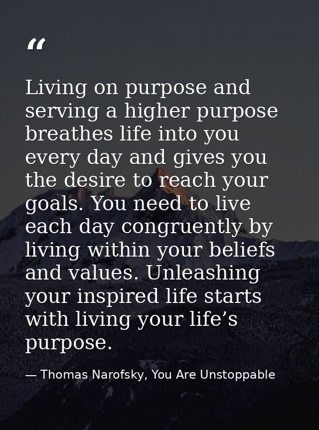 Living on purpose and serving a higher purpose breathes life into you every day and gives you the desire to reach your g — Thomas Narofsky, You Are Unstoppable