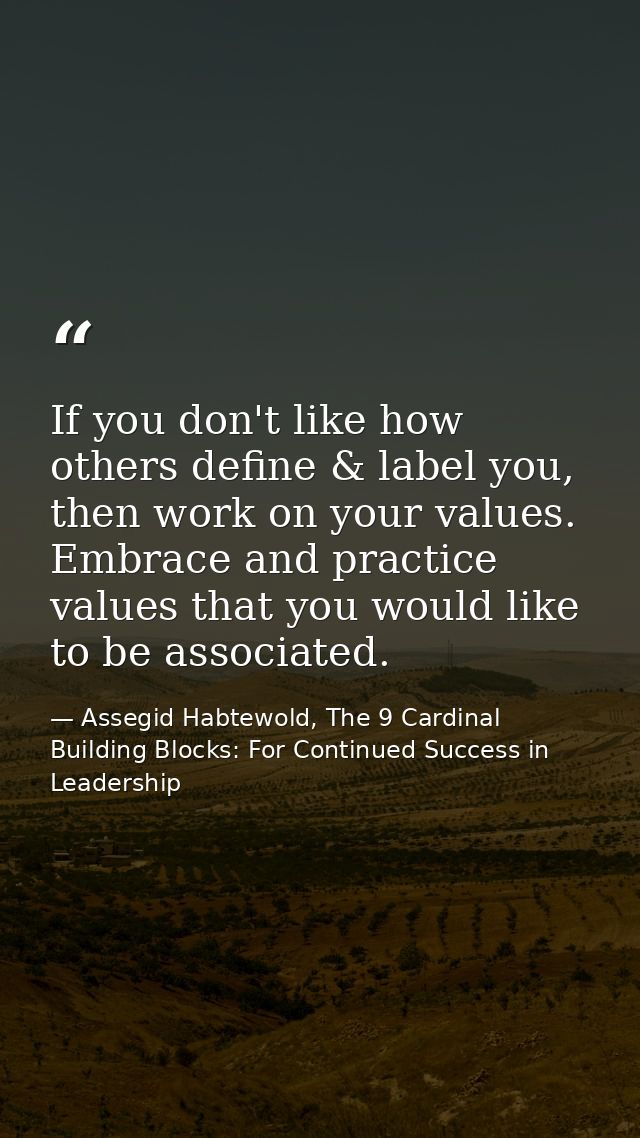 If you don't like how others define & label you, then work on your values. Embrace and practice values that you would li — Assegid Habtewold, The 9 Cardinal Building Blocks: For Continued Success in Leadership
