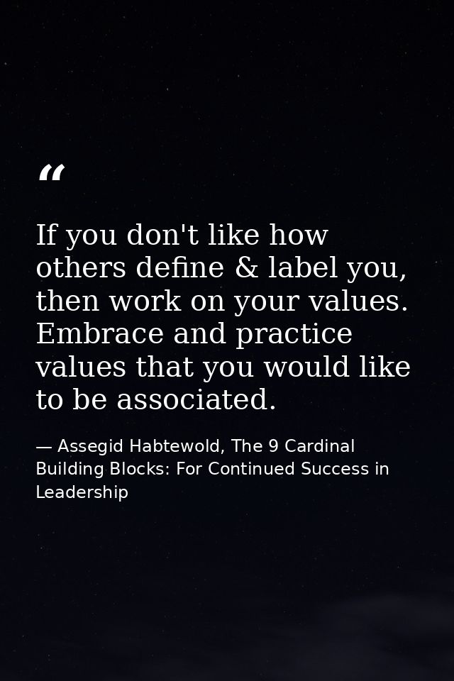 If you don't like how others define & label you, then work on your values. Embrace and practice values that you would li — Assegid Habtewold, The 9 Cardinal Building Blocks: For Continued Success in Leadership