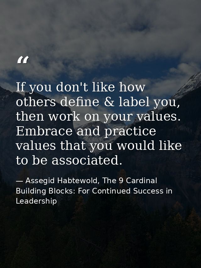 If you don't like how others define & label you, then work on your values. Embrace and practice values that you would li — Assegid Habtewold, The 9 Cardinal Building Blocks: For Continued Success in Leadership