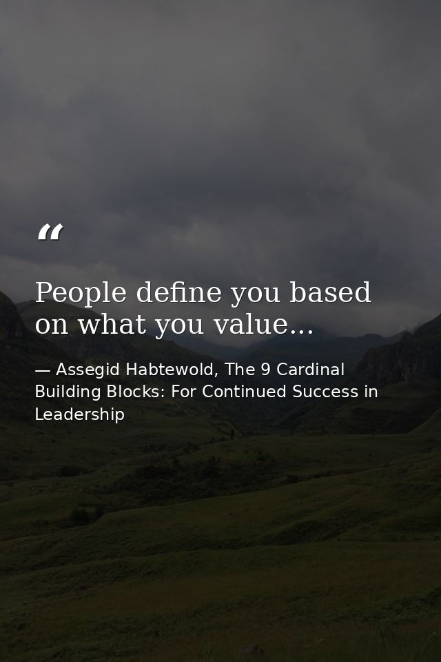 People define you based on what you value... — Assegid Habtewold, The 9 Cardinal Building Blocks: For Continued Success in Leadership