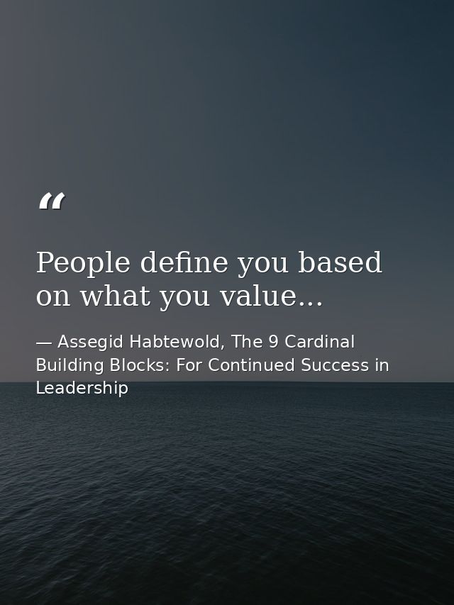 People define you based on what you value... — Assegid Habtewold, The 9 Cardinal Building Blocks: For Continued Success in Leadership