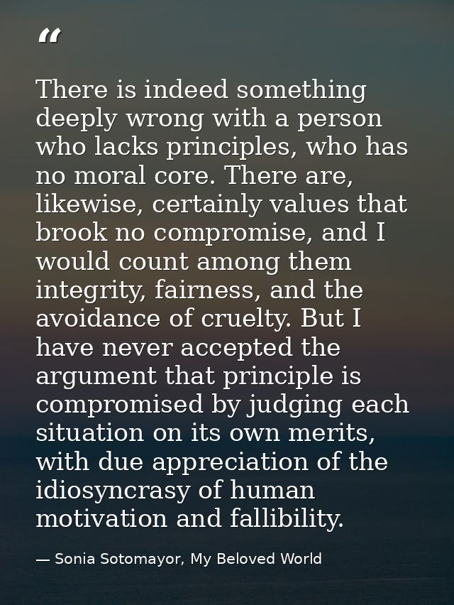 There is indeed something deeply wrong with a person who lacks principles, who has no moral core. There are, likewise, c — Sonia Sotomayor, My Beloved World