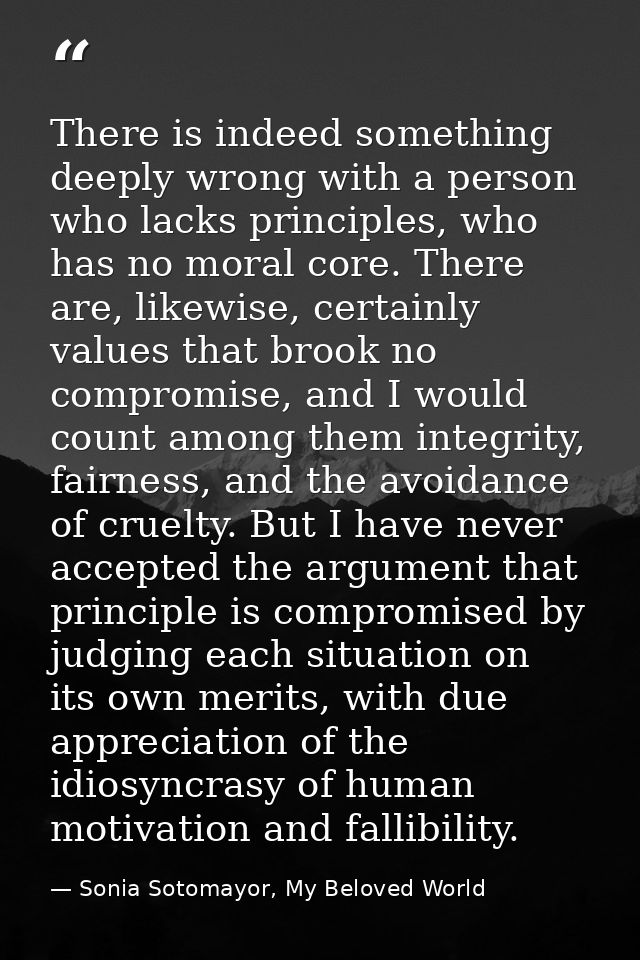 There is indeed something deeply wrong with a person who lacks principles, who has no moral core. There are, likewise, c — Sonia Sotomayor, My Beloved World