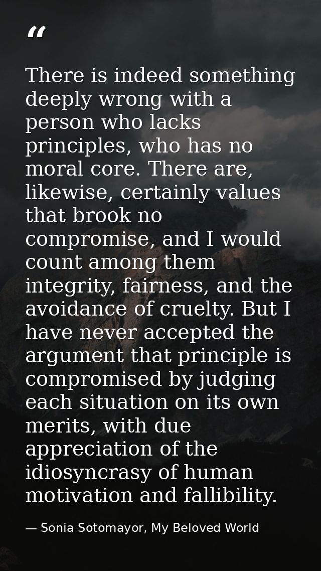There is indeed something deeply wrong with a person who lacks principles, who has no moral core. There are, likewise, c — Sonia Sotomayor, My Beloved World
