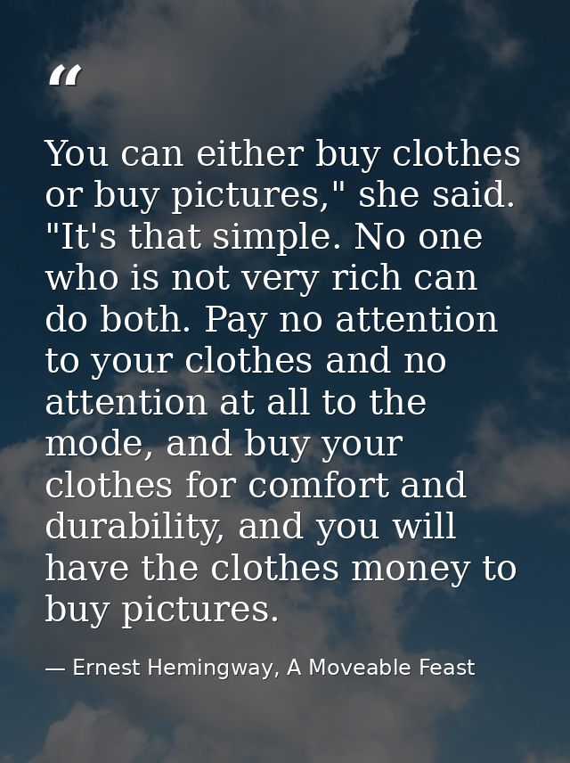 You can either buy clothes or buy pictures," she said. "It's that simple. No one who is not very rich can do both. Pay n — Ernest Hemingway, A Moveable Feast