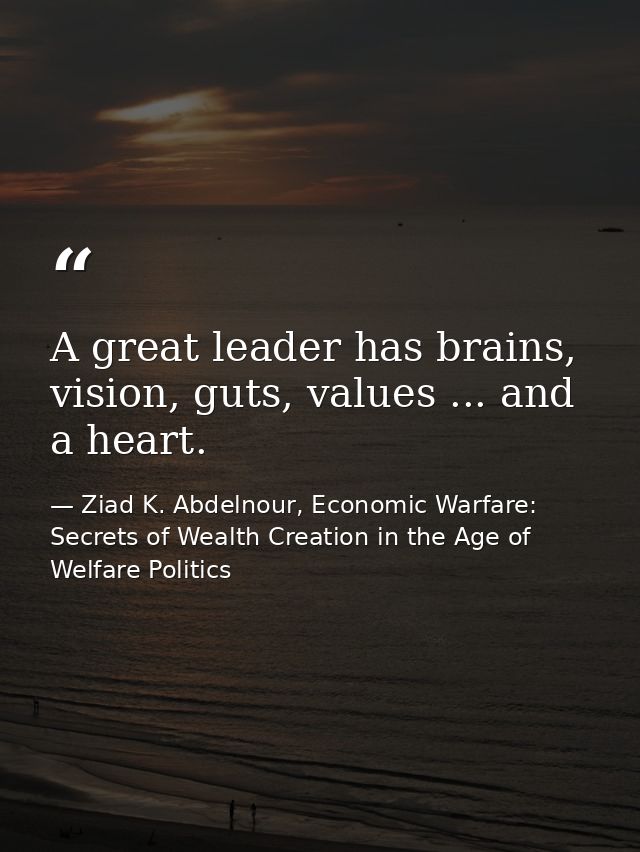 A great leader has brains, vision, guts, values ... and a heart. — Ziad K. Abdelnour, Economic Warfare: Secrets of Wealth Creation in the Age of Welfare Politics