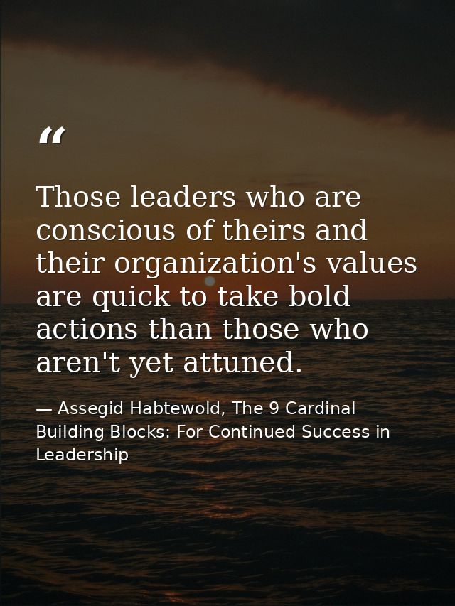 Those leaders who are conscious of theirs and their organization's values are quick to take bold actions than those who  — Assegid Habtewold, The 9 Cardinal Building Blocks: For Continued Success in Leadership