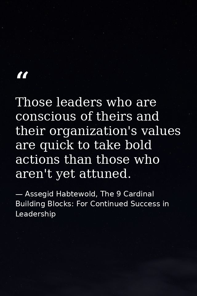 Those leaders who are conscious of theirs and their organization's values are quick to take bold actions than those who  — Assegid Habtewold, The 9 Cardinal Building Blocks: For Continued Success in Leadership