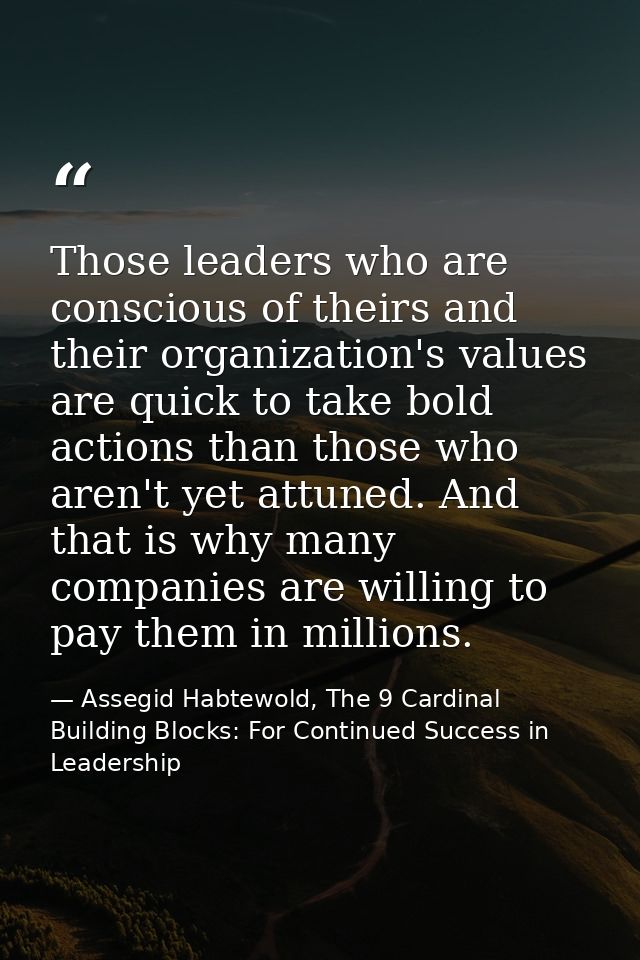 Those leaders who are conscious of theirs and their organization's values are quick to take bold actions than those who  — Assegid Habtewold, The 9 Cardinal Building Blocks: For Continued Success in Leadership