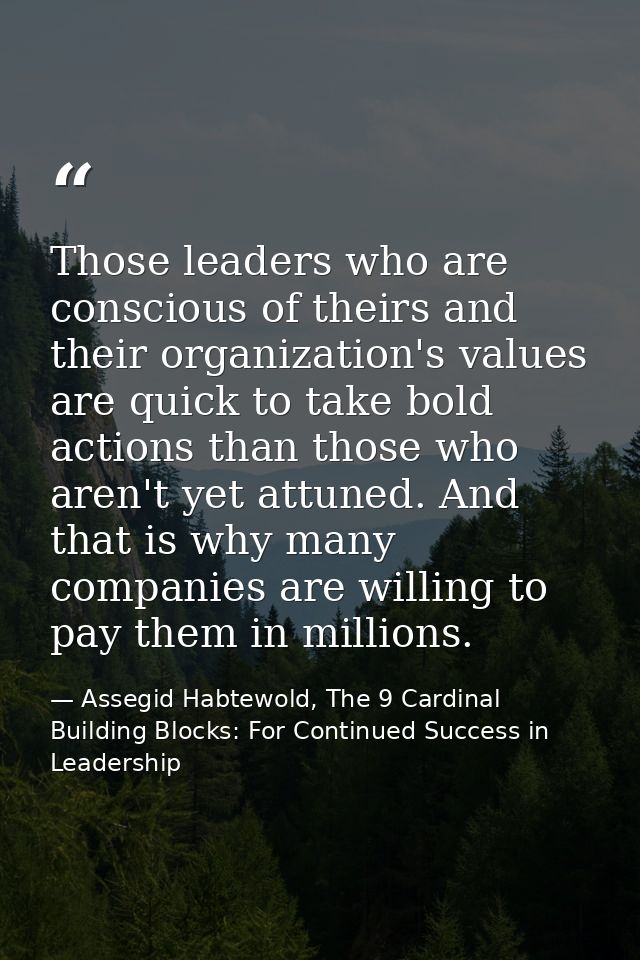 Those leaders who are conscious of theirs and their organization's values are quick to take bold actions than those who  — Assegid Habtewold, The 9 Cardinal Building Blocks: For Continued Success in Leadership