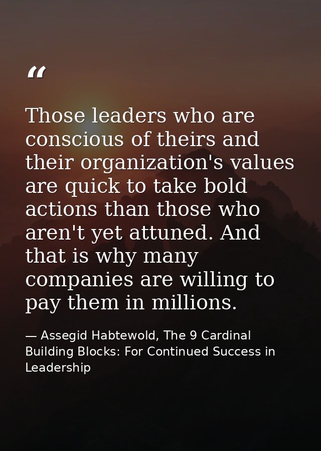 Those leaders who are conscious of theirs and their organization's values are quick to take bold actions than those who  — Assegid Habtewold, The 9 Cardinal Building Blocks: For Continued Success in Leadership