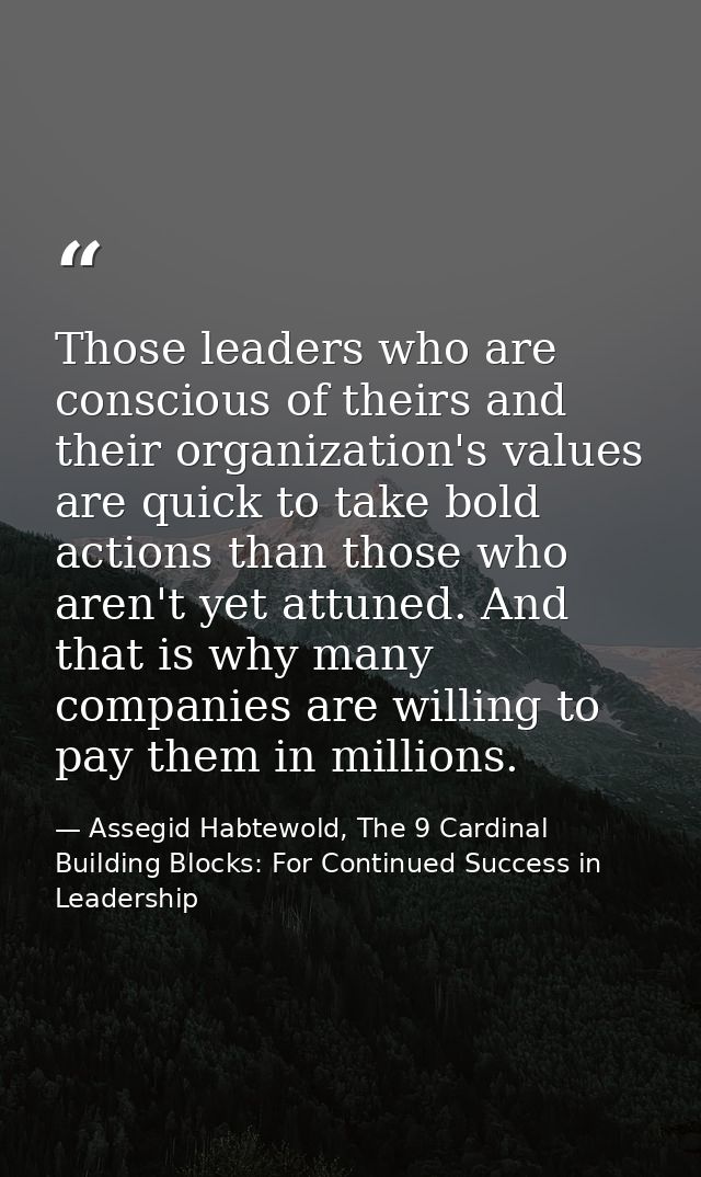 Those leaders who are conscious of theirs and their organization's values are quick to take bold actions than those who  — Assegid Habtewold, The 9 Cardinal Building Blocks: For Continued Success in Leadership