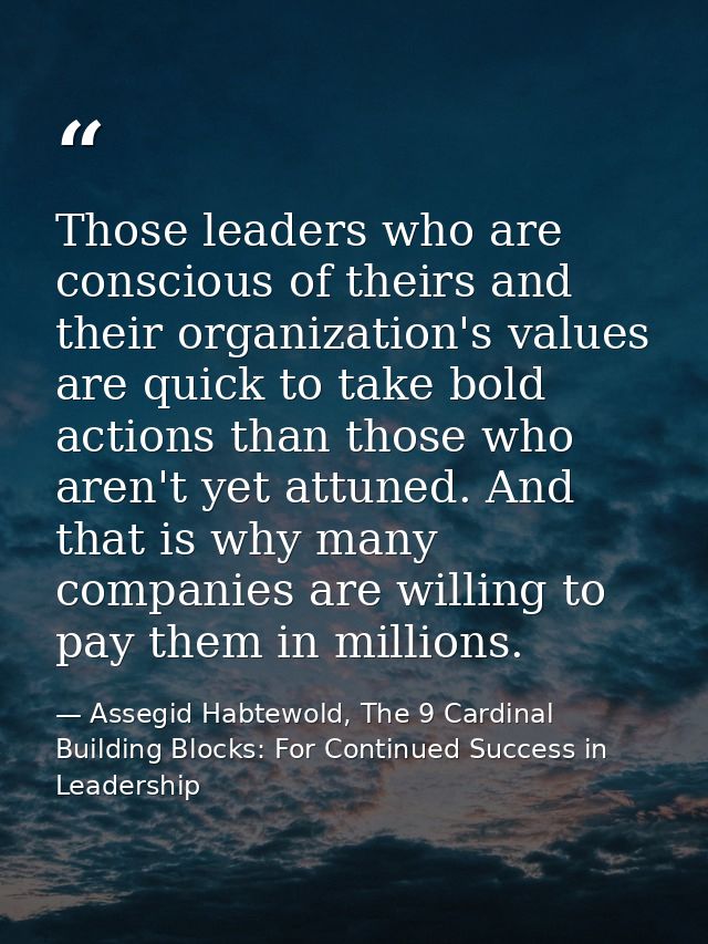 Those leaders who are conscious of theirs and their organization's values are quick to take bold actions than those who  — Assegid Habtewold, The 9 Cardinal Building Blocks: For Continued Success in Leadership