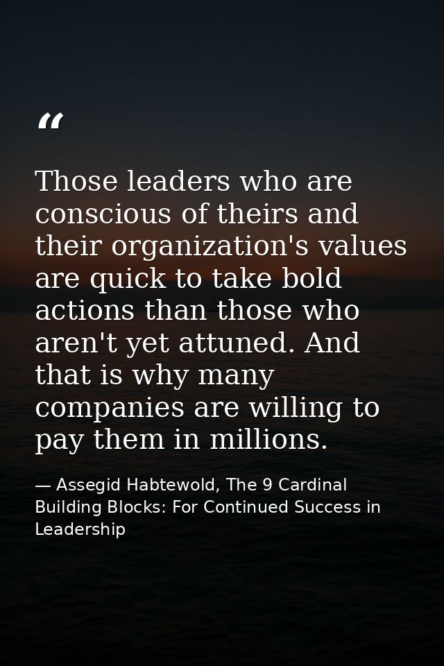 Those leaders who are conscious of theirs and their organization's values are quick to take bold actions than those who  — Assegid Habtewold, The 9 Cardinal Building Blocks: For Continued Success in Leadership
