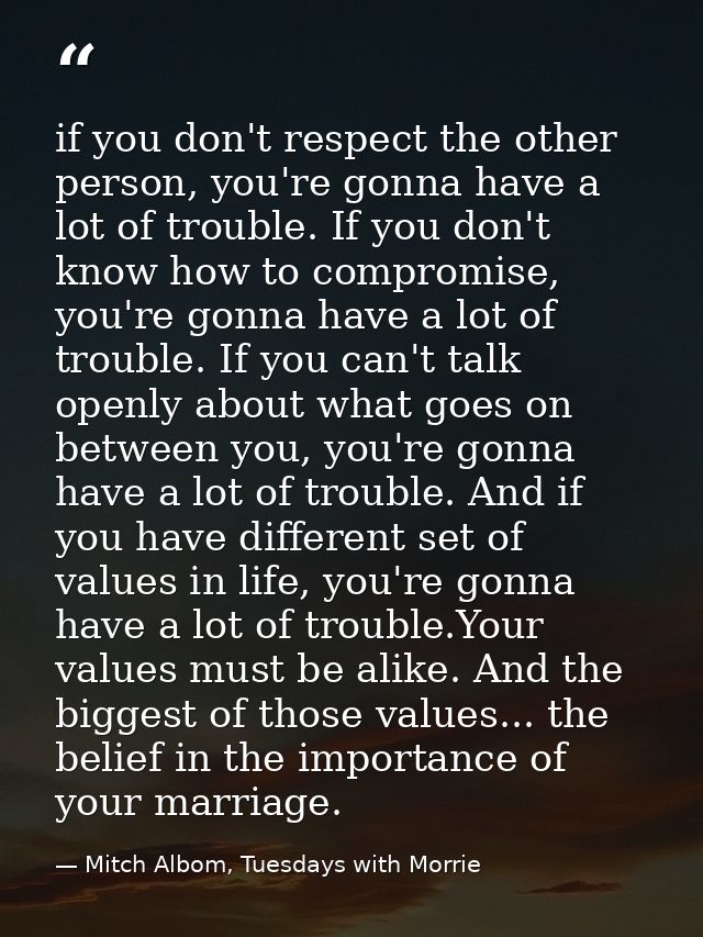 if you don't respect the other person, you're gonna have a lot of trouble. If you don't know how to compromise, you're g — Mitch Albom, Tuesdays with Morrie