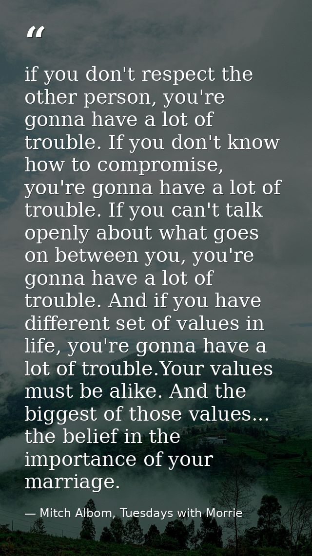 if you don't respect the other person, you're gonna have a lot of trouble. If you don't know how to compromise, you're g — Mitch Albom, Tuesdays with Morrie
