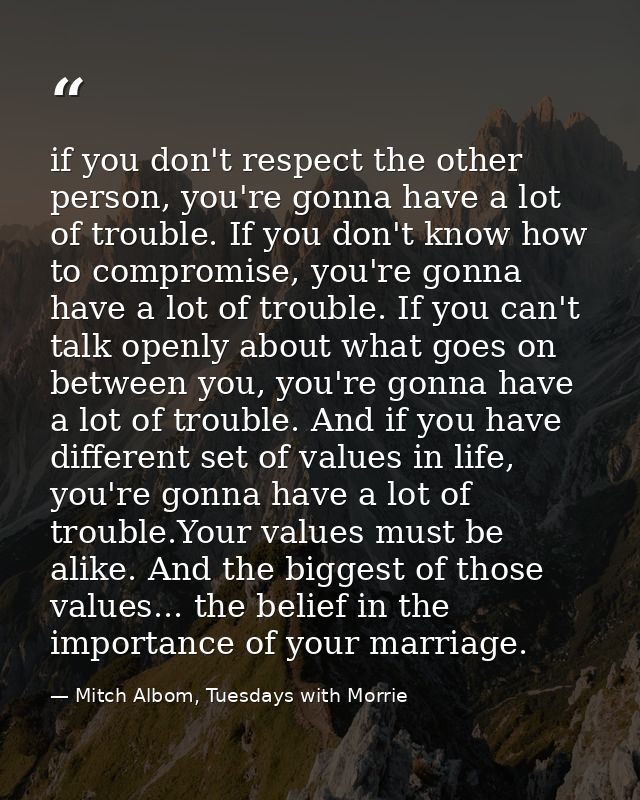 if you don't respect the other person, you're gonna have a lot of trouble. If you don't know how to compromise, you're g — Mitch Albom, Tuesdays with Morrie