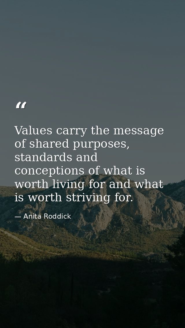 Values carry the message of shared purposes, standards and conceptions of what is worth living for and what is worth str — Anita Roddick