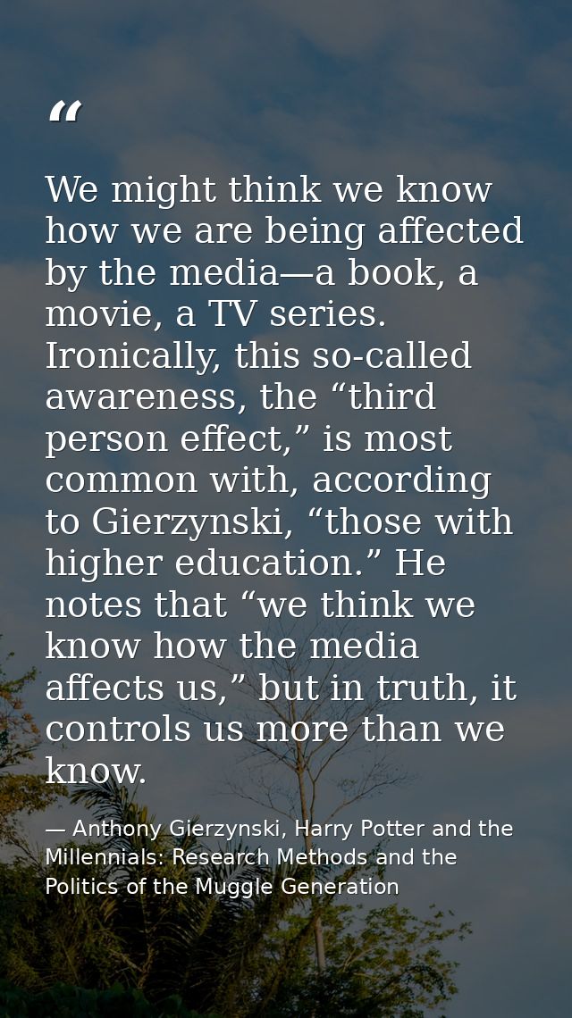 We might think we know how we are being affected by the media—a book, a movie, a TV series. Ironically, this so-called a — Anthony Gierzynski, Harry Potter and the Millennials: Research Methods and the Politics of the Muggle Generation