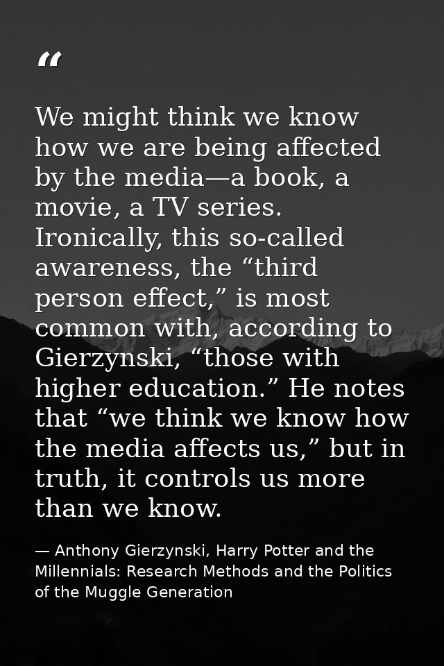 We might think we know how we are being affected by the media—a book, a movie, a TV series. Ironically, this so-called a — Anthony Gierzynski, Harry Potter and the Millennials: Research Methods and the Politics of the Muggle Generation