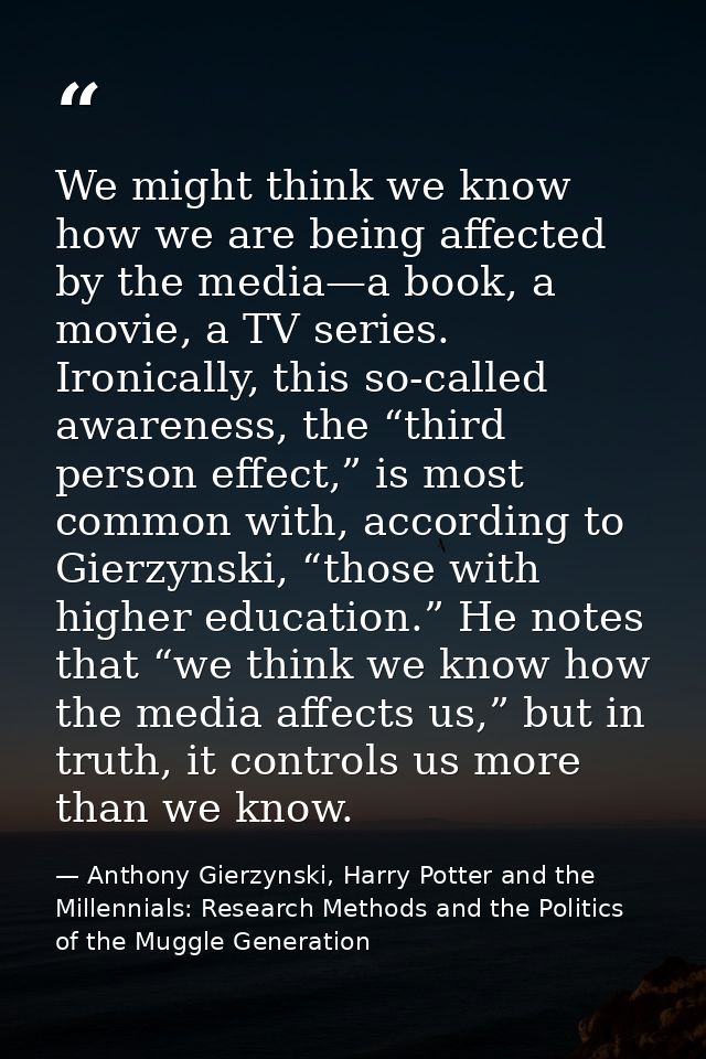 We might think we know how we are being affected by the media—a book, a movie, a TV series. Ironically, this so-called a — Anthony Gierzynski, Harry Potter and the Millennials: Research Methods and the Politics of the Muggle Generation