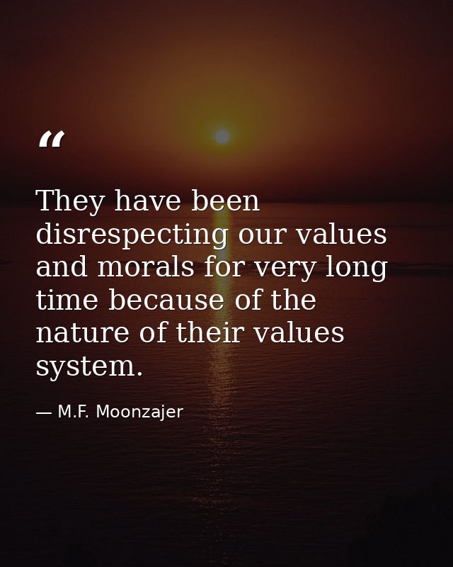 They have been disrespecting our values and morals for very long time because of the nature of their values system. — M.F. Moonzajer