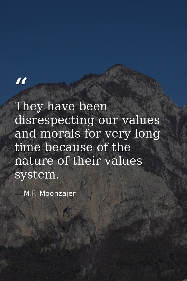 They have been disrespecting our values and morals for very long time because of the nature of their values system. — M.F. Moonzajer