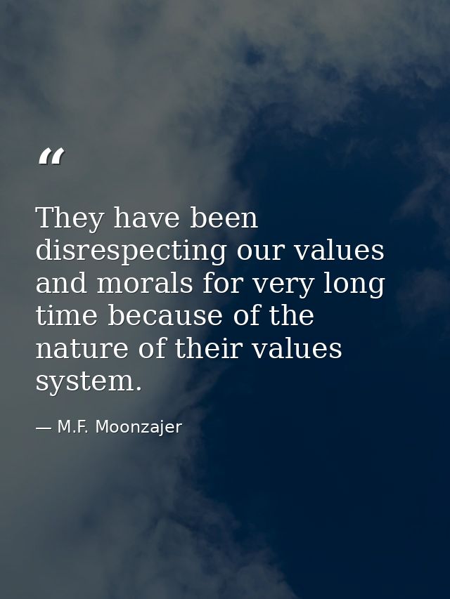 They have been disrespecting our values and morals for very long time because of the nature of their values system. — M.F. Moonzajer