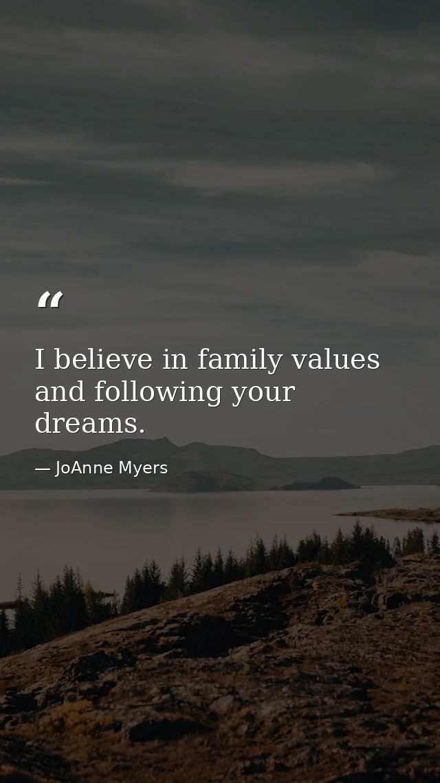 I believe in family values and following your dreams. — JoAnne Myers