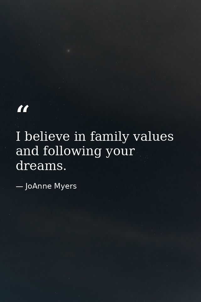 I believe in family values and following your dreams. — JoAnne Myers