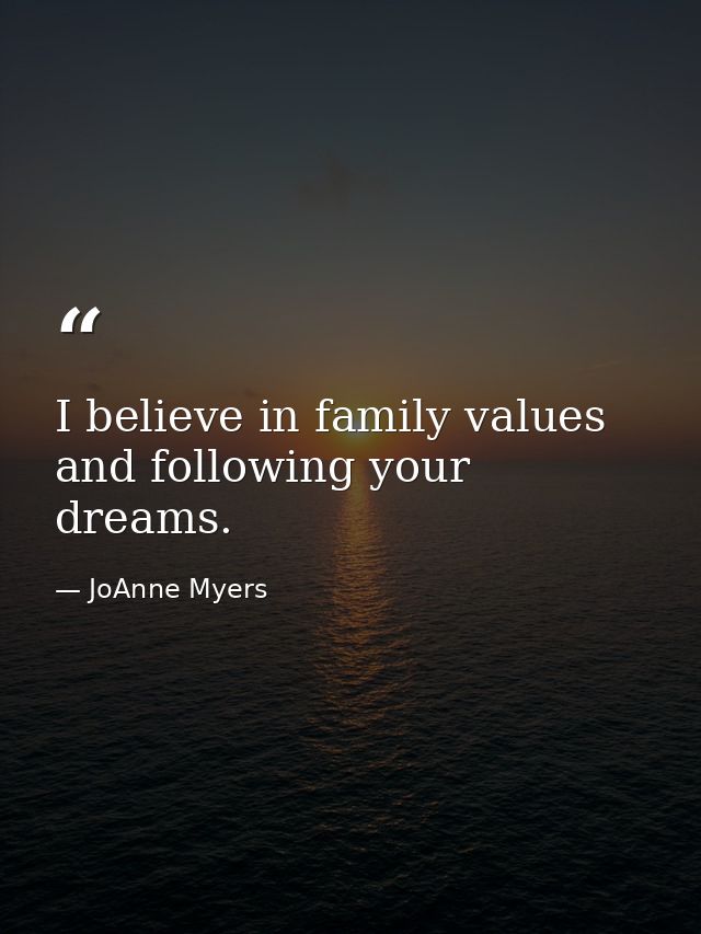 I believe in family values and following your dreams. — JoAnne Myers