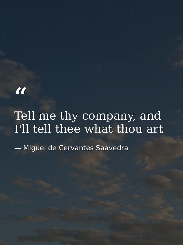 Tell me thy company, and I'll tell thee what thou art — Miguel de Cervantes Saavedra
