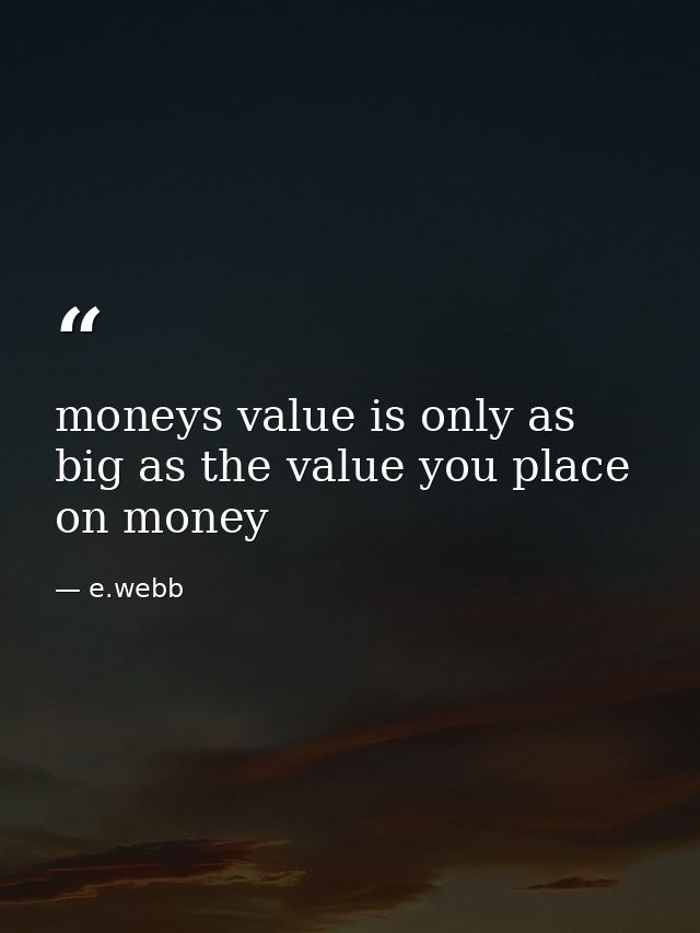 moneys value is only as big as the value you place on money — e.webb