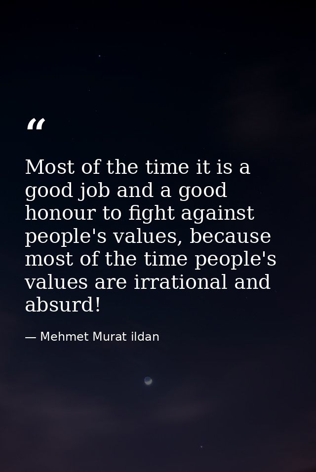 Most of the time it is a good job and a good honour to fight against people's values, because most of the time people's  — Mehmet Murat ildan