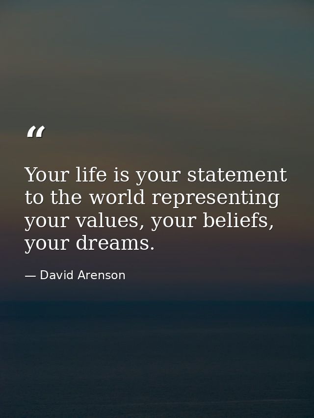 Your life is your statement to the world representing your values, your beliefs, your dreams. — David Arenson