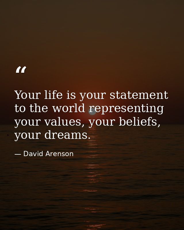 Your life is your statement to the world representing your values, your beliefs, your dreams. — David Arenson