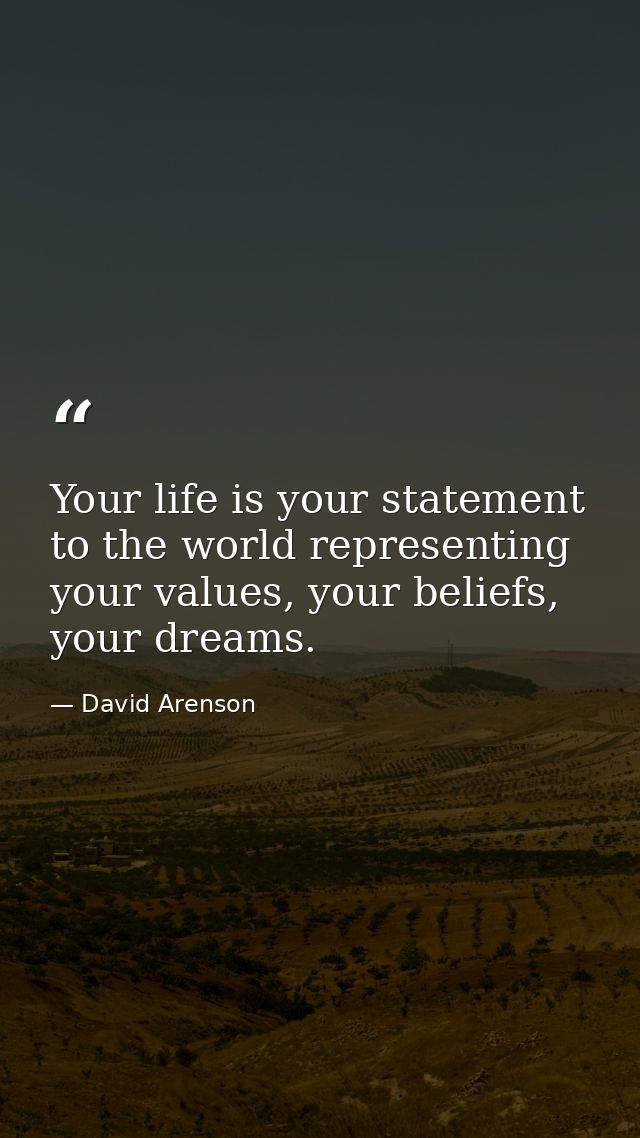 Your life is your statement to the world representing your values, your beliefs, your dreams. — David Arenson
