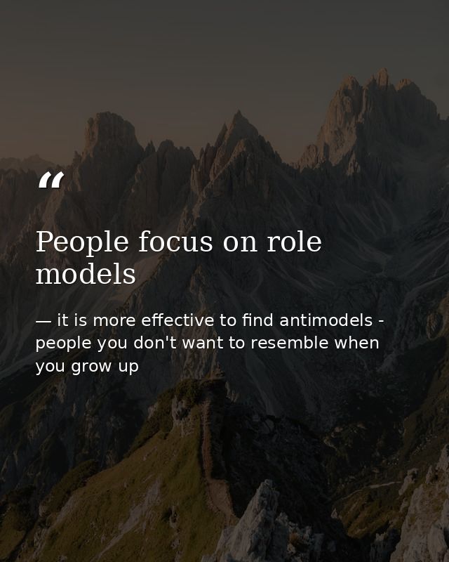 People focus on role models — it is more effective to find antimodels - people you don't want to resemble when you grow up