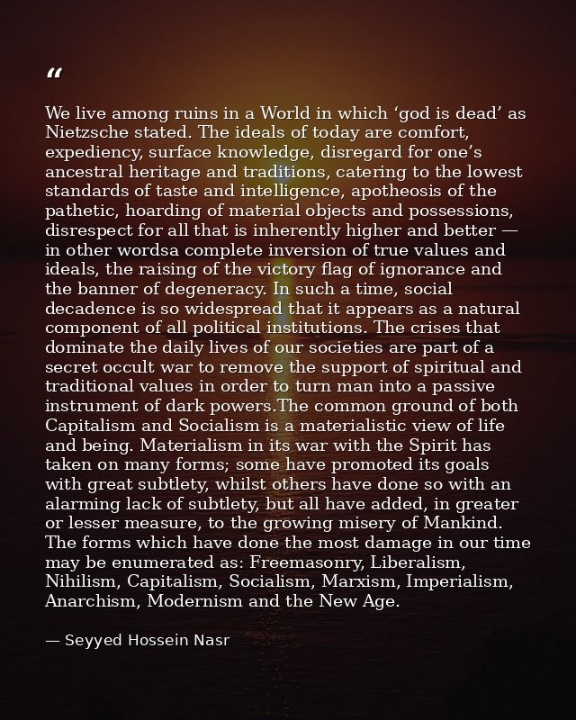We live among ruins in a World in which ‘god is dead’ as Nietzsche stated. The ideals of today are comfort, expediency,  — Seyyed Hossein Nasr