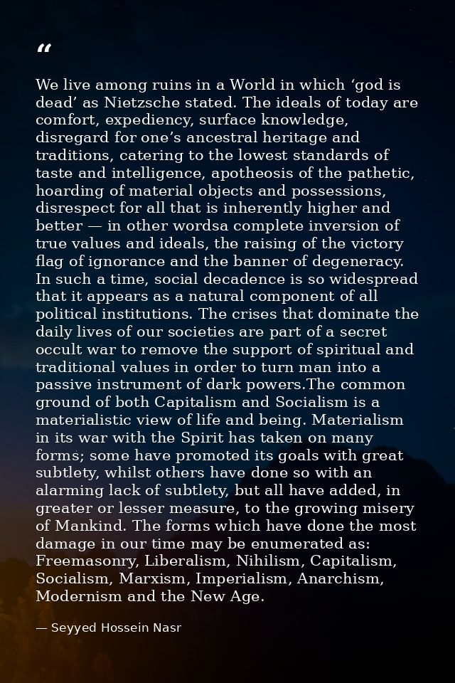 We live among ruins in a World in which ‘god is dead’ as Nietzsche stated. The ideals of today are comfort, expediency,  — Seyyed Hossein Nasr