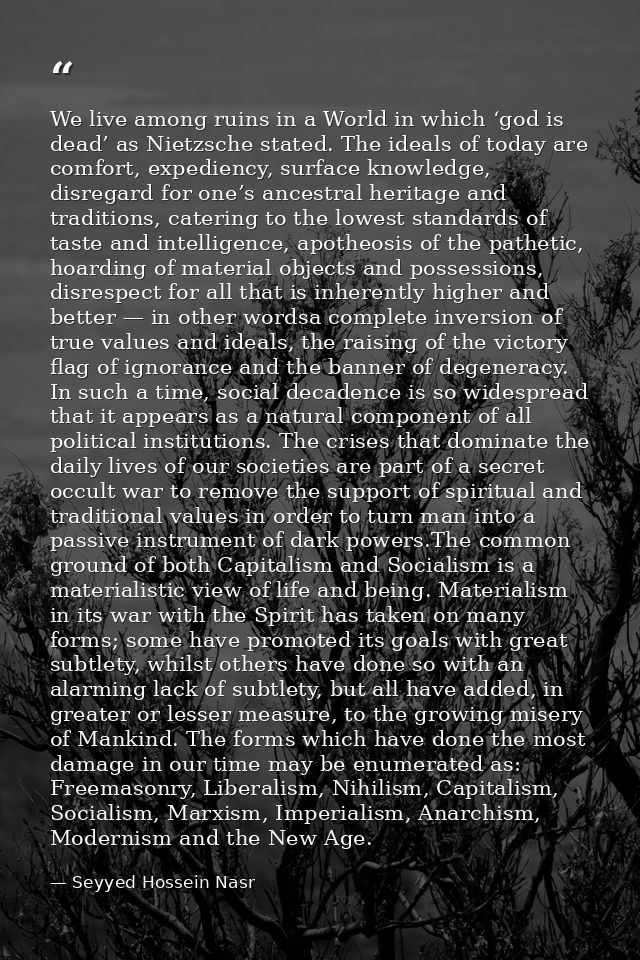 We live among ruins in a World in which ‘god is dead’ as Nietzsche stated. The ideals of today are comfort, expediency,  — Seyyed Hossein Nasr