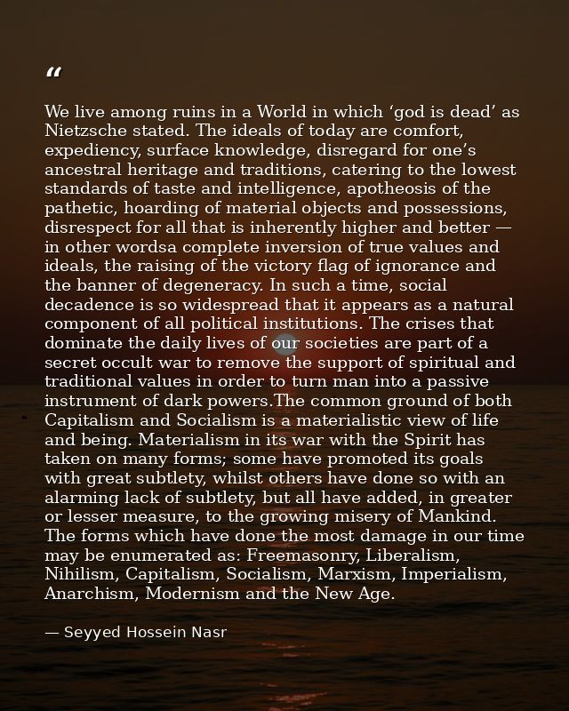 We live among ruins in a World in which ‘god is dead’ as Nietzsche stated. The ideals of today are comfort, expediency,  — Seyyed Hossein Nasr