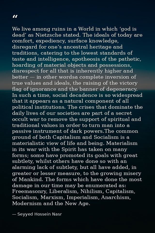 We live among ruins in a World in which ‘god is dead’ as Nietzsche stated. The ideals of today are comfort, expediency,  — Seyyed Hossein Nasr