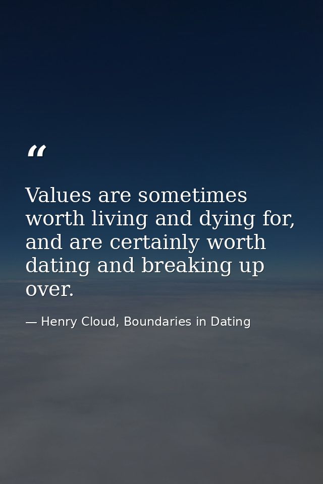 Values are sometimes worth living and dying for, and are certainly worth dating and breaking up over. — Henry Cloud, Boundaries in Dating