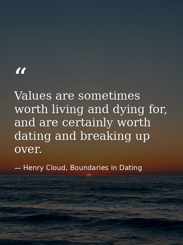 Values are sometimes worth living and dying for, and are certainly worth dating and breaking up over. — Henry Cloud, Boundaries in Dating