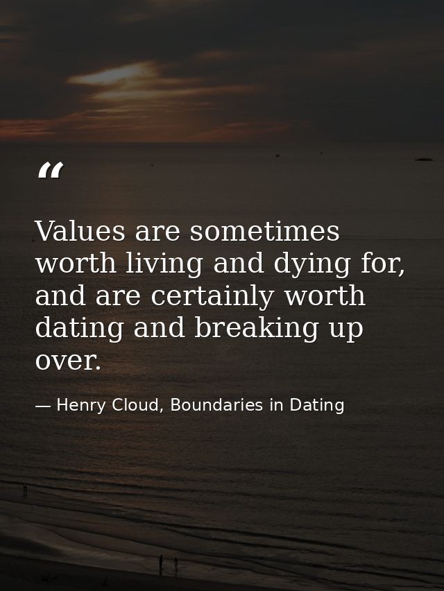 Values are sometimes worth living and dying for, and are certainly worth dating and breaking up over. — Henry Cloud, Boundaries in Dating
