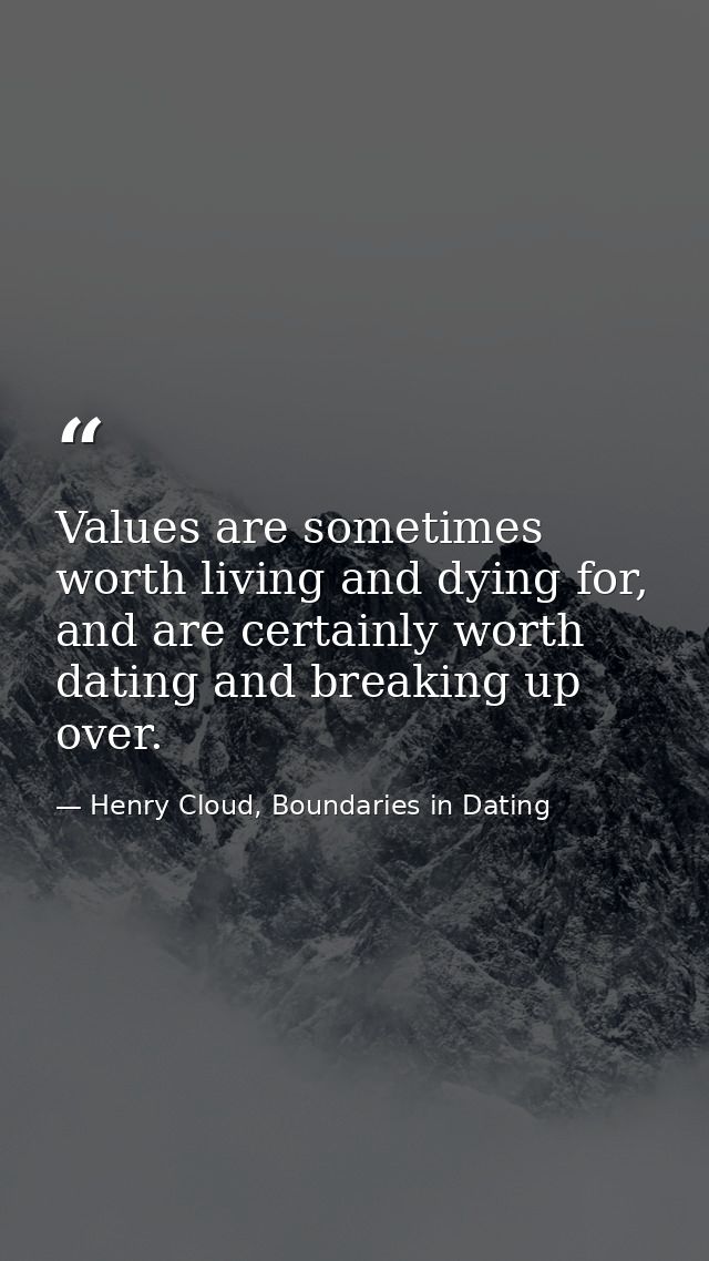 Values are sometimes worth living and dying for, and are certainly worth dating and breaking up over. — Henry Cloud, Boundaries in Dating