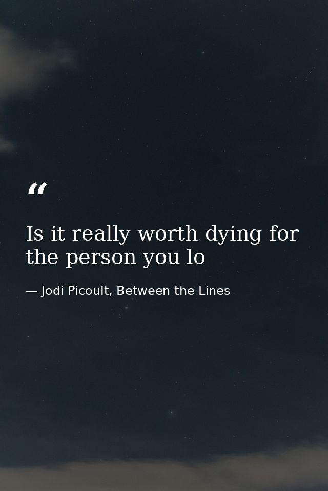 Is it really worth dying for the person you lo — Jodi Picoult, Between the Lines